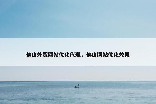 佛山外贸网站优化代理，佛山网站优化效果