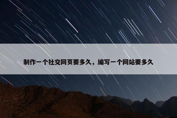 制作一个社交网页要多久，编写一个网站要多久