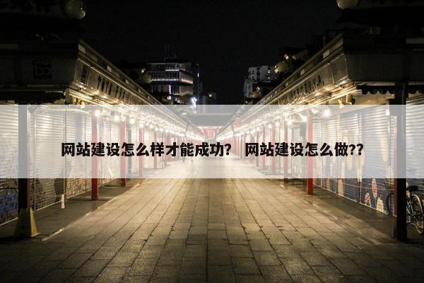 网站建设怎么样才能成功？ 网站建设怎么做?？