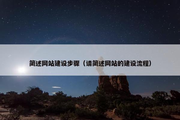 简述网站建设步骤（请简述网站的建设流程）