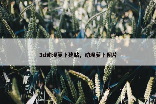 3d动漫萝卜建站，动漫萝卜图片