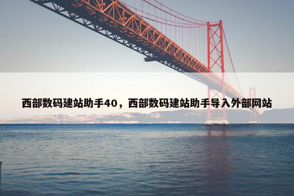 西部数码建站助手40，西部数码建站助手导入外部网站