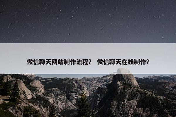 微信聊天网站制作流程？ 微信聊天在线制作？