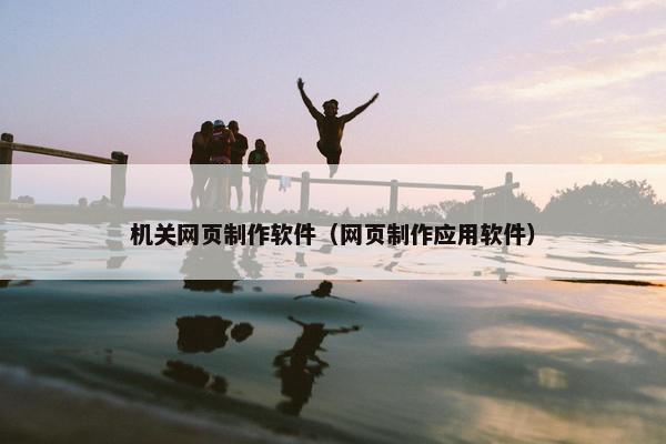 机关网页制作软件（网页制作应用软件）