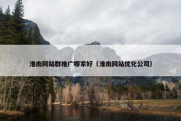 淮南网站群推广哪家好（淮南网站优化公司）