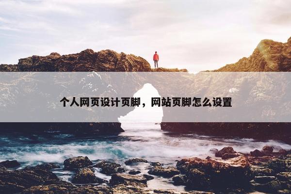 个人网页设计页脚，网站页脚怎么设置