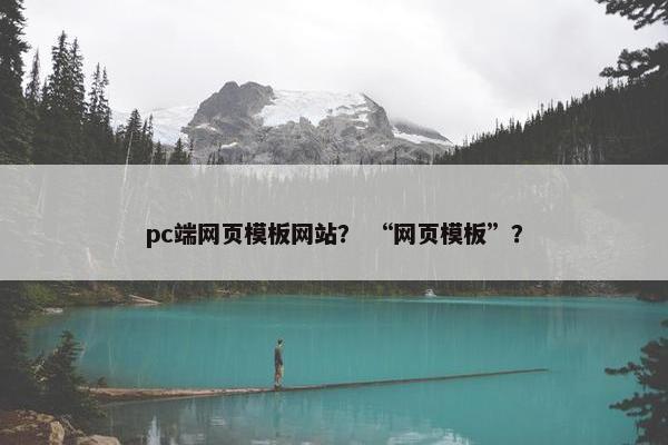 pc端网页模板网站？ “网页模板”？