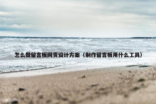 怎么做留言板网页设计方案（制作留言板用什么工具）