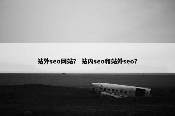 站外seo网站？ 站内seo和站外seo？