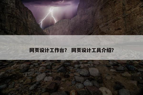 网页设计工作台？ 网页设计工具介绍？