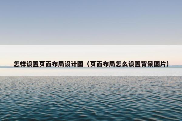 怎样设置页面布局设计图（页面布局怎么设置背景图片）
