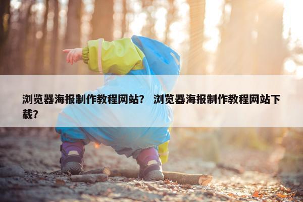 浏览器海报制作教程网站？ 浏览器海报制作教程网站下载？