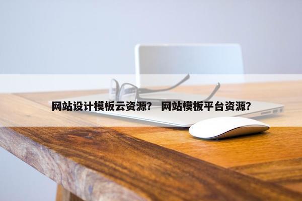 网站设计模板云资源？ 网站模板平台资源？