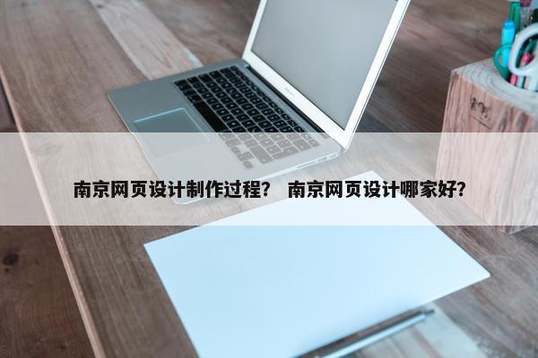 南京网页设计制作过程？ 南京网页设计哪家好？