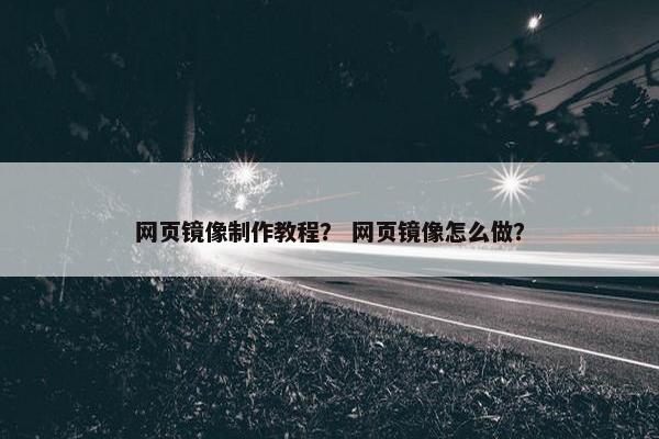 网页镜像制作教程？ 网页镜像怎么做？