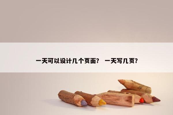 一天可以设计几个页面？ 一天写几页？