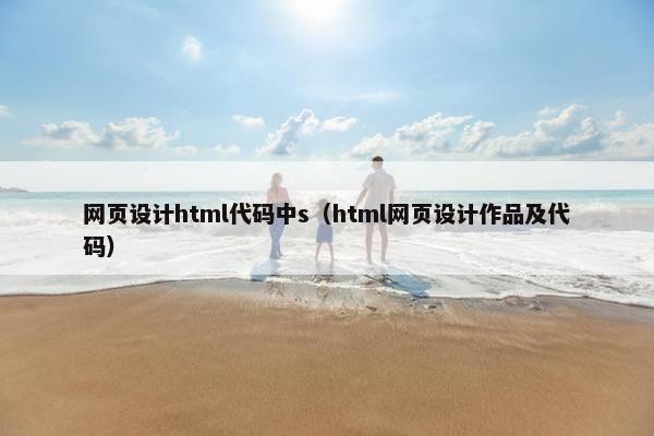 网页设计html代码中s（html网页设计作品及代码）