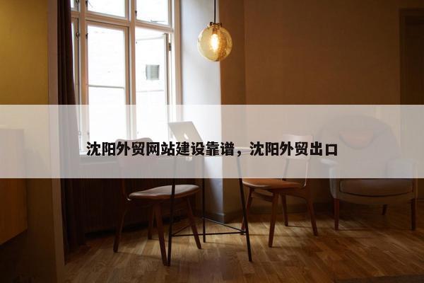 沈阳外贸网站建设靠谱，沈阳外贸出口