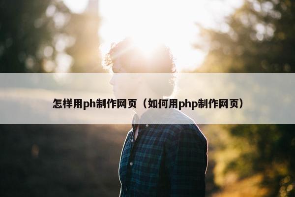 怎样用ph制作网页（如何用php制作网页）