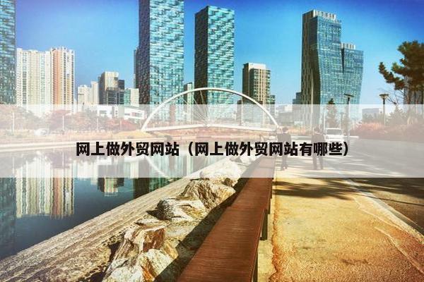 网上做外贸网站（网上做外贸网站有哪些）