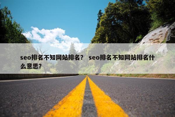 seo排名不知网站排名？ seo排名不知网站排名什么意思？