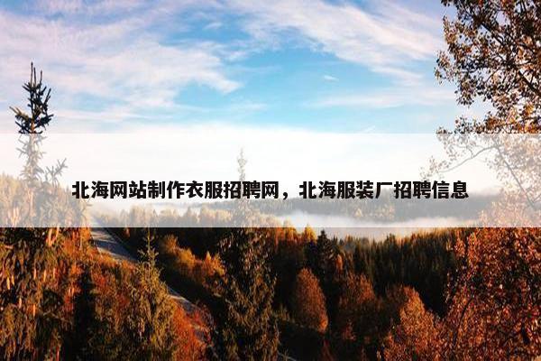 北海网站制作衣服招聘网，北海服装厂招聘信息