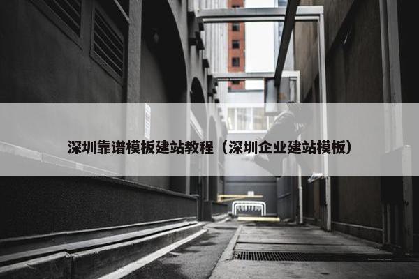 深圳靠谱模板建站教程（深圳企业建站模板）