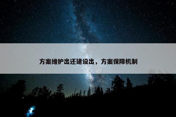 方案维护出还建设出，方案保障机制