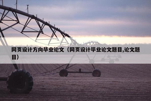 网页设计方向毕业论文（网页设计毕业论文题目,论文题目）