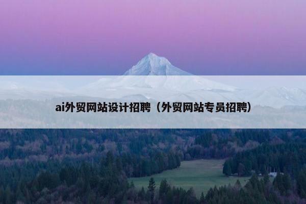 ai外贸网站设计招聘（外贸网站专员招聘）