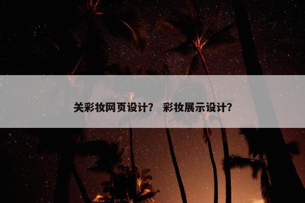 关彩妆网页设计？ 彩妆展示设计？