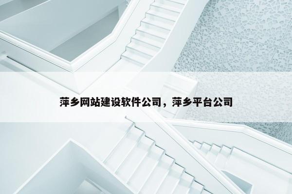 萍乡网站建设软件公司，萍乡平台公司