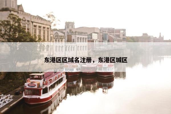 东港区区域名注册，东港区城区