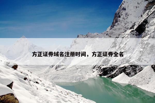 方正证券域名注册时间，方正证券全名