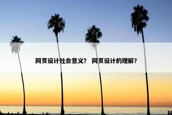 网页设计社会意义？ 网页设计的理解？