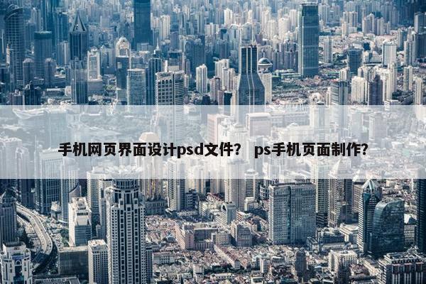 手机网页界面设计psd文件？ ps手机页面制作？