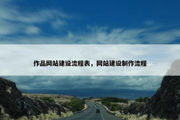 作品网站建设流程表，网站建设制作流程