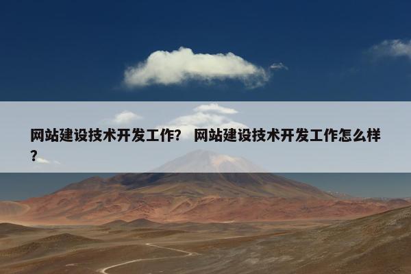 网站建设技术开发工作？ 网站建设技术开发工作怎么样？