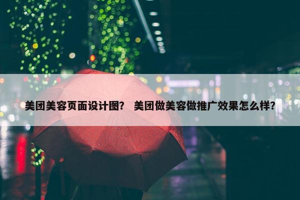 美团美容页面设计图？ 美团做美容做推广效果怎么样？
