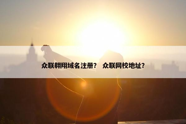 众联翱翔域名注册？ 众联网校地址？