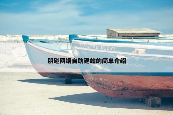 朋碰网络自助建站的简单介绍