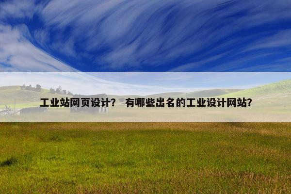 工业站网页设计？ 有哪些出名的工业设计网站？