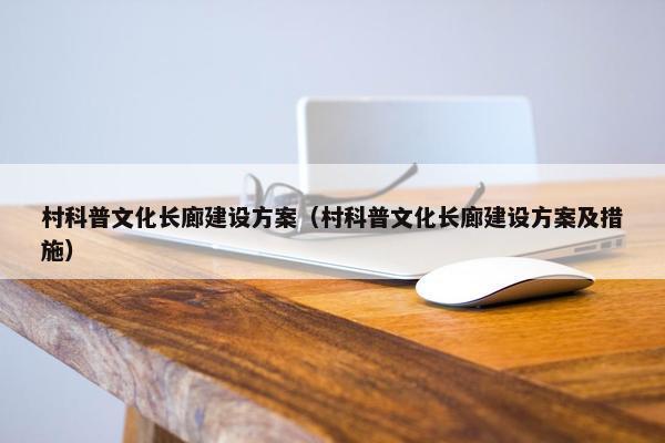 村科普文化长廊建设方案（村科普文化长廊建设方案及措施）