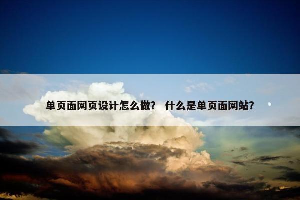 单页面网页设计怎么做？ 什么是单页面网站？