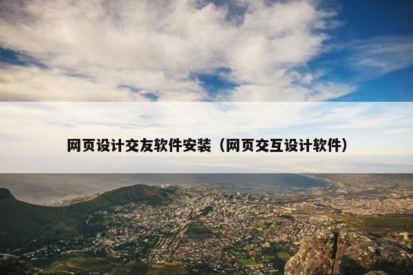 网页设计交友软件安装（网页交互设计软件）