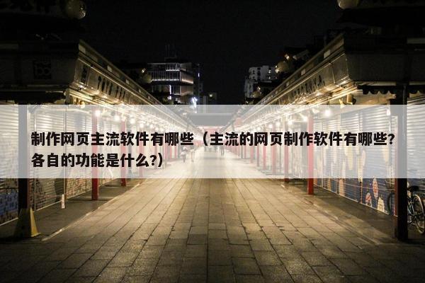 制作网页主流软件有哪些（主流的网页制作软件有哪些?各自的功能是什么?）