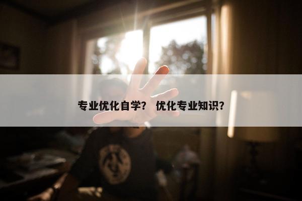 专业优化自学？ 优化专业知识？