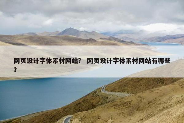 网页设计字体素材网站？ 网页设计字体素材网站有哪些？