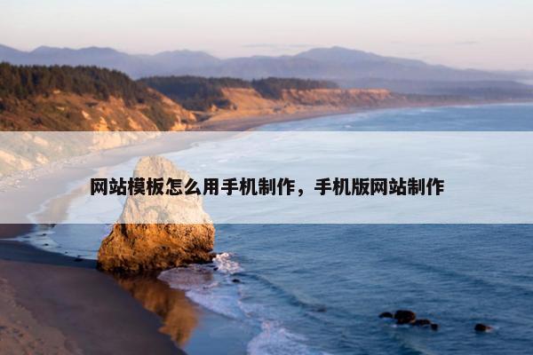 网站模板怎么用手机制作，手机版网站制作