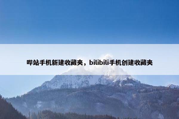 哔站手机新建收藏夹，bilibili手机创建收藏夹